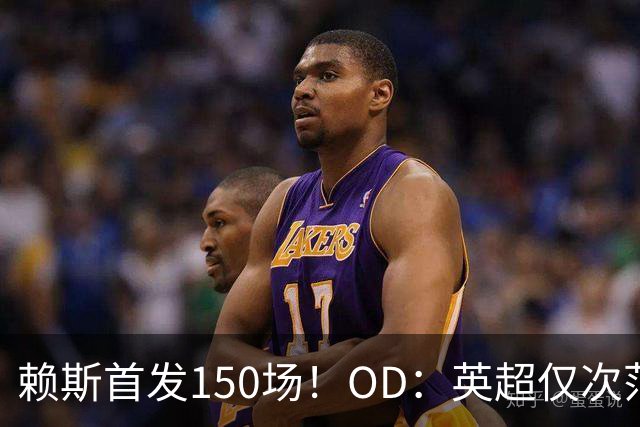 赖斯首发150场！OD：英超仅次范戴克
